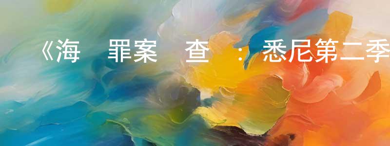 陳越男發布《海軍罪案調查處：悉尼第二季》迅雷下載/在線觀看-犯罪歷史-美劇天堂